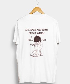 My Jeans Are Torn From When I Fell For You t shirt back