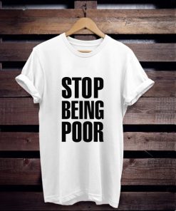 Stop Being Poor t shirt