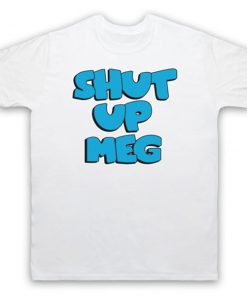 Family Guy - Shut Up Meg t shirt