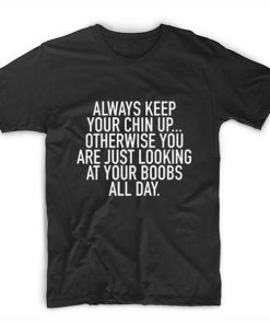 Always Keep Your Chin Up t shirt