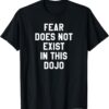 Fear Does Not Exist in this Dojo T-Shirt SD